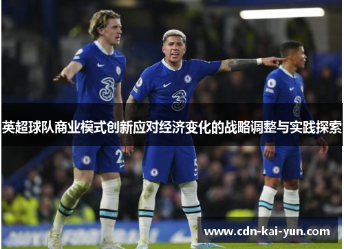 英超球队商业模式创新应对经济变化的战略调整与实践探索 英超球队商业模式创新应对经济变化的战略调整与实践探索