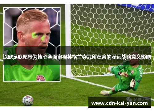 以欧足联愿景为核心全面审视英格兰夺冠所蕴含的深远战略意义影响