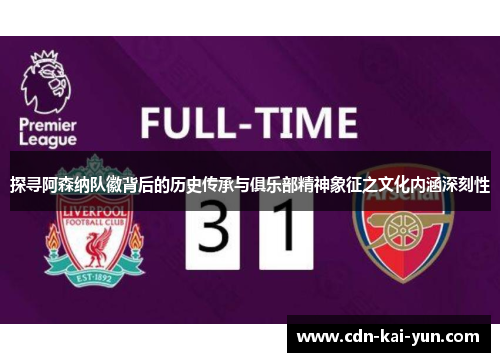 探寻阿森纳队徽背后的历史传承与俱乐部精神象征之文化内涵深刻性
