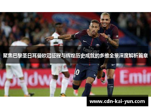 聚焦巴黎圣日耳曼欧冠征程与辉煌历史成就的多维全景深度解析篇章