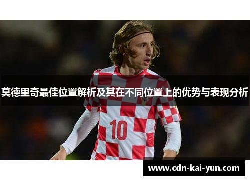 莫德里奇最佳位置解析及其在不同位置上的优势与表现分析
