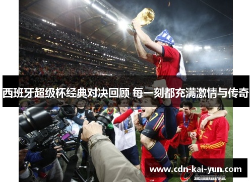 西班牙超级杯经典对决回顾 每一刻都充满激情与传奇