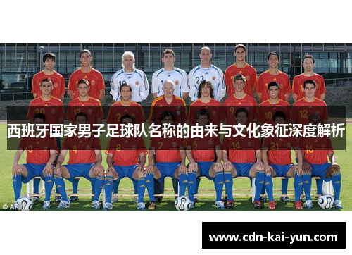 西班牙国家男子足球队名称的由来与文化象征深度解析