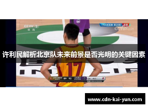 许利民解析北京队未来前景是否光明的关键因素 许利民解析北京队未来前景是否光明的关键因素