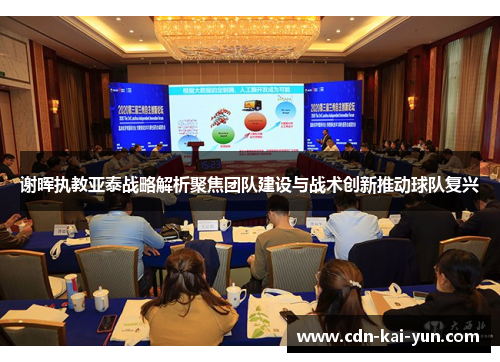 谢晖执教亚泰战略解析聚焦团队建设与战术创新推动球队复兴 谢晖执教亚泰战略解析聚焦团队建设与战术创新推动球队复兴