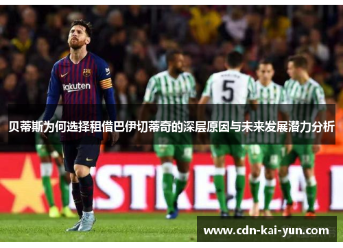 贝蒂斯为何选择租借巴伊切蒂奇的深层原因与未来发展潜力分析 贝蒂斯为何选择租借巴伊切蒂奇的深层原因与未来发展潜力分析