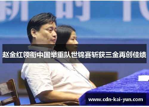 赵金红领衔中国举重队世锦赛斩获三金再创佳绩