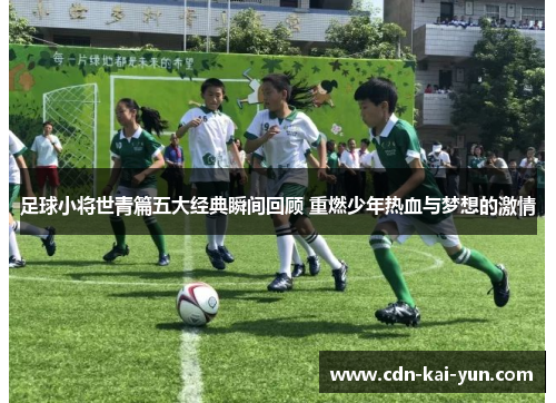 足球小将世青篇五大经典瞬间回顾 重燃少年热血与梦想的激情