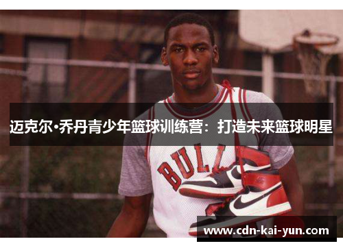 迈克尔·乔丹青少年篮球训练营:打造未来篮球明星 迈克尔·乔丹青少年篮球训练营:打造未来篮球明星