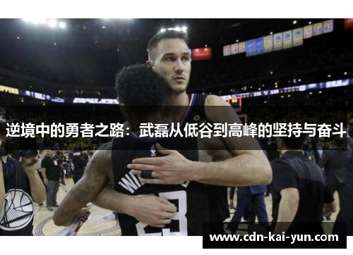 逆境中的勇者之路：武磊从低谷到高峰的坚持与奋斗