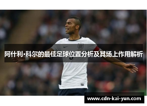 阿什利·科尔的最佳足球位置分析及其场上作用解析