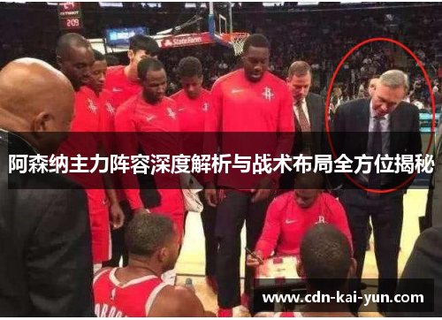 阿森纳主力阵容深度解析与战术布局全方位揭秘