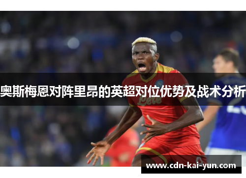 奥斯梅恩对阵里昂的英超对位优势及战术分析
