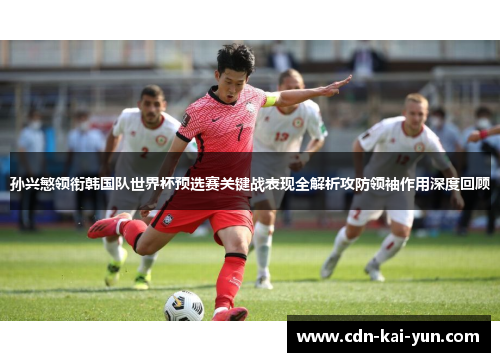 孙兴慜领衔韩国队世界杯预选赛关键战表现全解析攻防领袖作用深度回顾