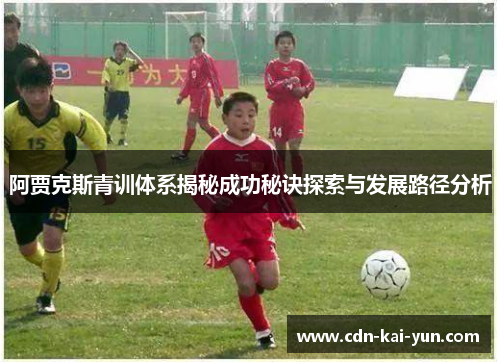 阿贾克斯青训体系揭秘成功秘诀探索与发展路径分析 阿贾克斯青训体系揭秘成功秘诀探索与发展路径分析