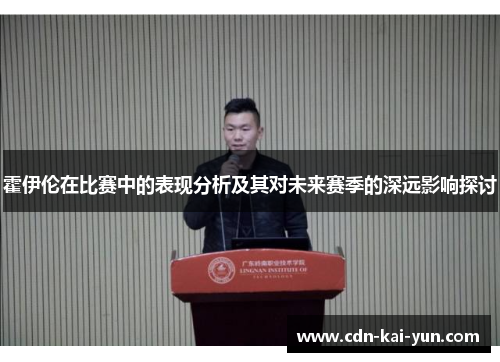 霍伊伦在比赛中的表现分析及其对未来赛季的深远影响探讨 霍伊伦在比赛中的表现分析及其对未来赛季的深远影响探讨