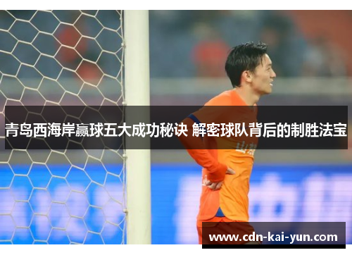 青岛西海岸赢球五大成功秘诀 解密球队背后的制胜法宝
