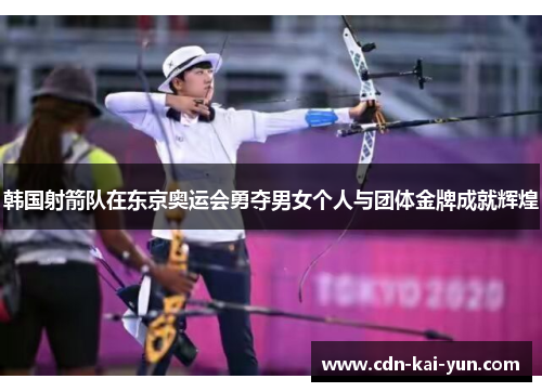 韩国射箭队在东京奥运会勇夺男女个人与团体金牌成就辉煌 韩国射箭队在东京奥运会勇夺男女个人与团体金牌成就辉煌