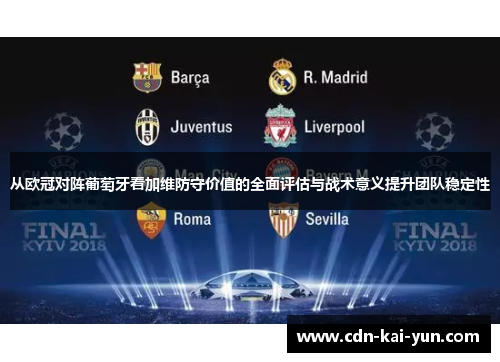 从欧冠对阵葡萄牙看加维防守价值的全面评估与战术意义提升团队稳定性 从欧冠对阵葡萄牙看加维防守价值的全面评估与战术意义提升团队稳定性