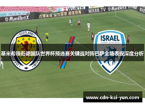 基米希领衔德国队世界杯预选赛关键战对阵巴萨全场表现深度分析 基米希领衔德国队世界杯预选赛关键战对阵巴萨全场表现深度分析