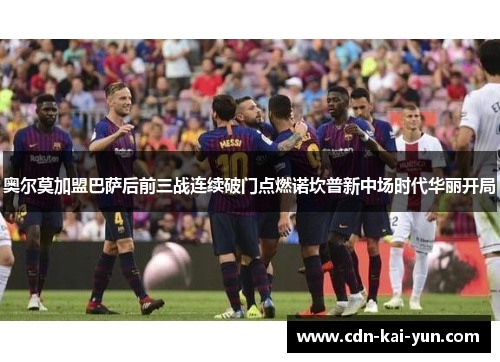 奥尔莫加盟巴萨后前三战连续破门点燃诺坎普新中场时代华丽开局 奥尔莫加盟巴萨后前三战连续破门点燃诺坎普新中场时代华丽开局