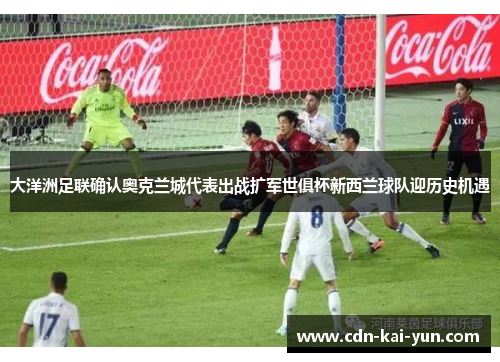 大洋洲足联确认奥克兰城代表出战扩军世俱杯新西兰球队迎历史机遇 大洋洲足联确认奥克兰城代表出战扩军世俱杯新西兰球队迎历史机遇