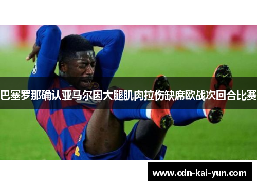 巴塞罗那确认亚马尔因大腿肌肉拉伤缺席欧战次回合比赛 巴塞罗那确认亚马尔因大腿肌肉拉伤缺席欧战次回合比赛