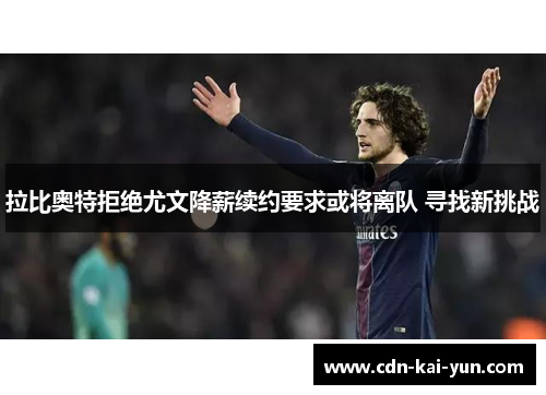 拉比奥特拒绝尤文降薪续约要求或将离队 寻找新挑战 拉比奥特拒绝尤文降薪续约要求或将离队 寻找新挑战