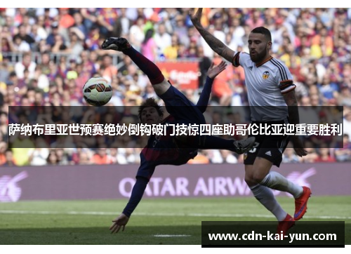 萨纳布里亚世预赛绝妙倒钩破门技惊四座助哥伦比亚迎重要胜利