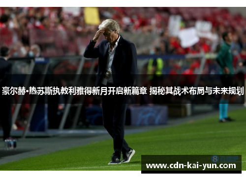 豪尔赫·热苏斯执教利雅得新月开启新篇章 揭秘其战术布局与未来规划