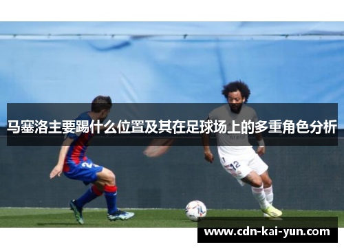 马塞洛主要踢什么位置及其在足球场上的多重角色分析
