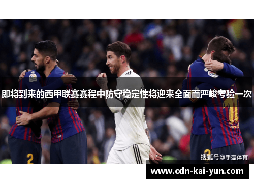 即将到来的西甲联赛赛程中防守稳定性将迎来全面而严峻考验一次 即将到来的西甲联赛赛程中防守稳定性将迎来全面而严峻考验一次