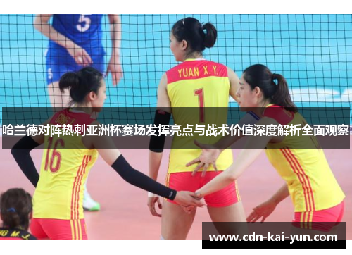 哈兰德对阵热刺亚洲杯赛场发挥亮点与战术价值深度解析全面观察