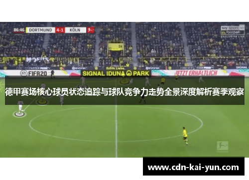 德甲赛场核心球员状态追踪与球队竞争力走势全景深度解析赛季观察