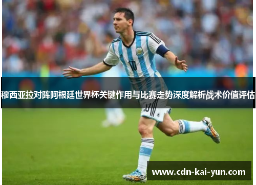 穆西亚拉对阵阿根廷世界杯关键作用与比赛走势深度解析战术价值评估