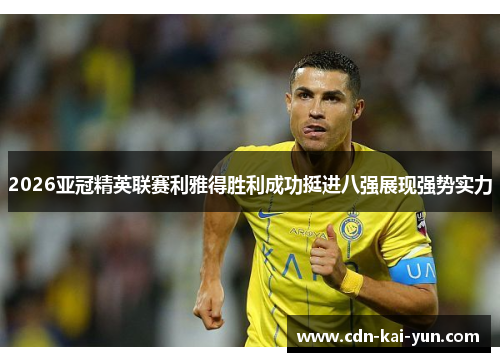 2026亚冠精英联赛利雅得胜利成功挺进八强展现强势实力