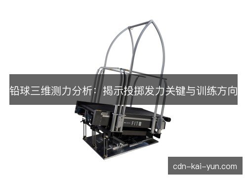 铅球三维测力分析:揭示投掷发力关键与训练方向 铅球三维测力分析:揭示投掷发力关键与训练方向