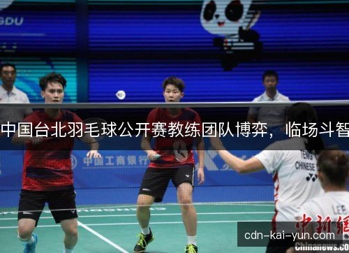 中国台北羽毛球公开赛教练团队博弈，临场斗智