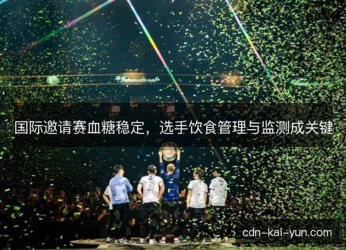 国际邀请赛血糖稳定，选手饮食管理与监测成关键