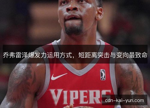 乔弗雷泽爆发力运用方式，短距离突击与变向最致命