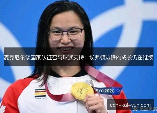 麦克尼尔谈国家队征召与球迷支持：埃弗顿边锋的成长仍在继续