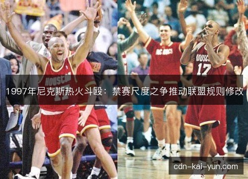 1997年尼克斯热火斗殴：禁赛尺度之争推动联盟规则修改